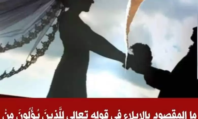 ما المقصود بالإيلاء في قوله تعالى : للذين يؤلون من نسائهم تربص أربعة أشهر